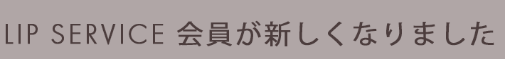 LIP SERVICE 会員が新しくなりました