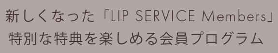 新しくなった「LIP SERVICE Members」特別な特典を楽しめる会員プログラム